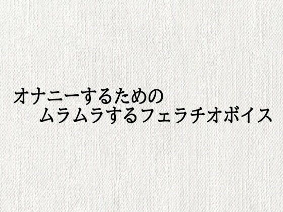 オナニーするためのムラムラするフェラチオボイス(オナサポ倶楽部) [d_687920]