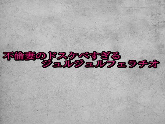 不倫妻のドスケベすぎるジュルジュルフェラチオ(ガールズコレクション) [d_688038]