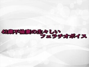 43歳不倫妻の生々しいフェラチオボイス(淫らな実録ボイス) [d_688664]