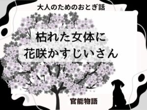 大人のためのおとぎ話 〜枯れた女体に花咲かすじいさん〜(官能物語) [d_689695]