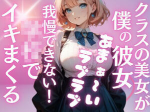 クラス1の爆乳美女が、地味な僕の彼女に…夢のようなラブラブH三昧の学校性活。いつでもどこでもこっそり気持ちいこといっぱい(特別価格SALE) [d_689867]
