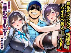 超高級マンション清掃員の俺、仕事ついでにハイスペ美人居住者たちの愚痴を聞いていたら完全合意の中出しハーレム生活を送ってしまう(夜あくび小隊) [d_691785]