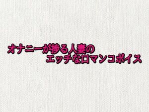 オナニーが捗る人妻のエッチな口マンコボイス(オナサポ倶楽部) [d_692905]