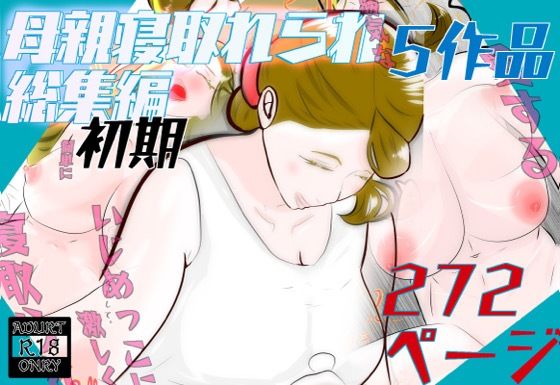 初期母親寝取られ総集編  5作品  272ページ(紗堂マルキ) [d_693408]