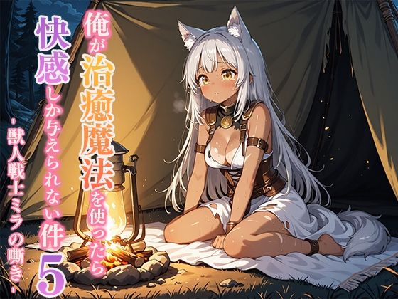 俺が治癒魔法を使ったら快感しか与えられない件5 ―獣人戦士ミラの嘶き―(寝待月) [d_693605]