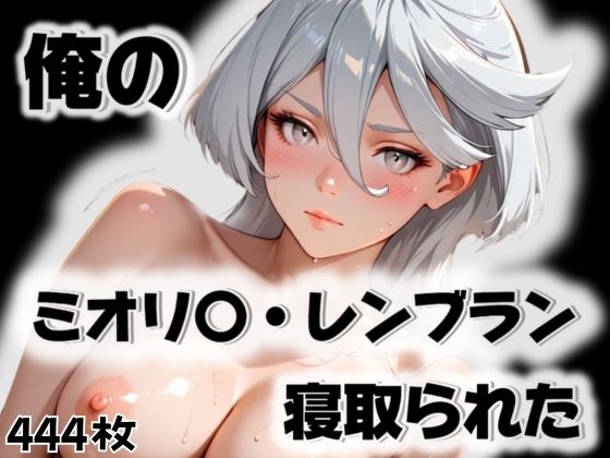 俺のミオリ〇・レンブランが寝取られた(愛ここから) [d_563317]
