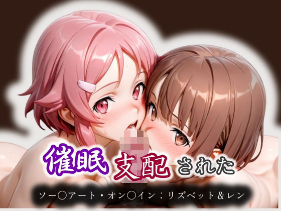 催●支配された ミト＆フィリア ソー〇アート・オン〇イン:リズベット＆レン(モテ過ぎて世界がヤバい) [d_572700]