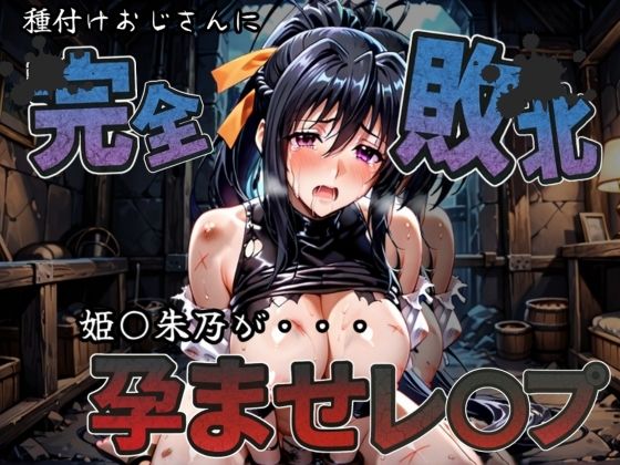 種付けおじさんに完全敗北 姫〇朱乃 が孕ませレ●プ(快楽依存症クラブ) [d_583675]