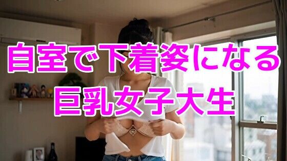 自室で下着姿になる巨乳女子大生(ノーマルアブノーマル) [d_660907]