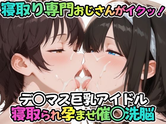 寝取り専門おじさんがイクッ！デ○マス巨乳アイドル 寝取られ孕ませ催○洗脳(ICBM STUDIO) [d_688669]