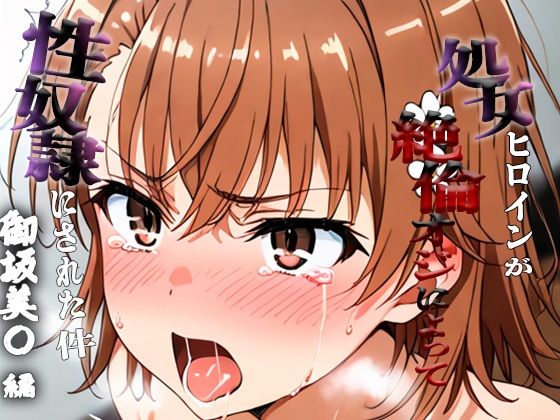 憧れの処女ヒロインが性奴●にされた件-御坂○琴編-(澪) [d_689917]