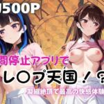 時間停止アプリでレ〇プ天国！？凝縮絶頂で最高の快感体験を！【水●千鶴＆八●森みに編】(ペラルタ) [d_690212]