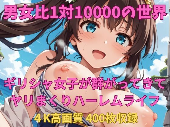 男女比1対10000の世界 ギリシャ女子とセックスし放題でちんぽが乾く暇もないヤリ放題ハーレムライフ！！(TailorFetiAI-Pix) [d_692898]