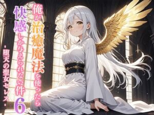 俺が治癒魔法を使ったら快感しか与えられない件6 ―堕天の聖女セレス―(寝待月) [d_694256]
