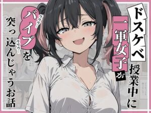 ドスケベ一軍女子が授業中にバイブを突っ込んじゃうお話(にゅうえき) [d_694968]
