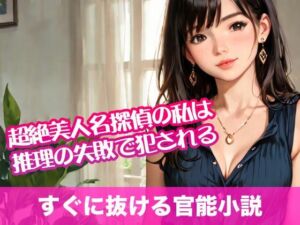 超絶美人名探偵の私は推理の失敗で犯●れる【すぐに抜ける官能小説】(tumugiko@novel) [d_695193]