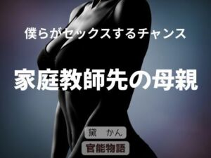 僕らがセックスするチャンス 〜家庭教師先の母親〜(官能物語) [d_696255]
