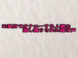 お風呂でオナニーする人妻の隠し撮りされた喘ぎ声(快楽クラブ) [d_696773]