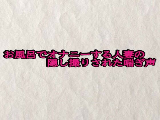 お風呂でオナニーする人妻の隠し撮りされた喘ぎ声(快楽クラブ) [d_696773]