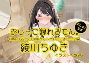 【おしっこ実演】Pee.132綾川ちゆきのおしっこ録れるもん。〜500mlペットボトルにおしっこ編〜(おしっこラボ) [d_697270]
