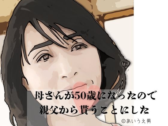母さんが50歳になったので親父から貰うことにした(あいうえ男) [d_701835]