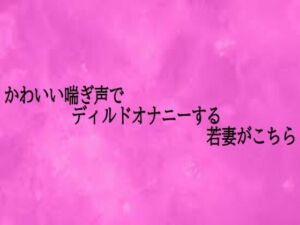 かわいい喘ぎ声でディルドオナニーする若妻がこちら(リアルボイスGirl) [d_701903]