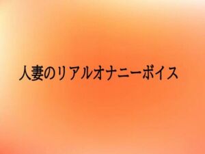 人妻のリアルオナニーボイス(とろけるオナサポサークル) [d_701906]