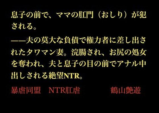 息子の前で、ママの肛門（おしり）が犯●れる。――夫の莫大な負債で権力者に差し出されたタワマン妻。浣腸され、お尻の処女を奪われ、夫と息子の目の前でアナル中出しされる絶望NTR。(暴虐同盟) [d_702180]
