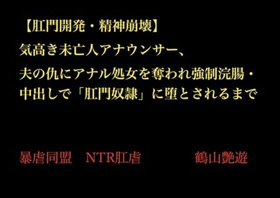 【肛門開発・精神崩壊】気高き未亡人アナウンサー、夫の仇にアナル処女を奪われ強●浣腸・中出しで「肛門奴●」に堕とされるまで(暴虐同盟) [d_702313]