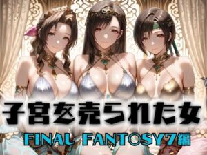 子宮を買われた女 〜性奉仕に人生を尽くす〜   FINAL FANTASY編(どっぴゅっぴゅっ天国) [d_703407]