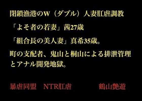 閉鎖漁港のW（ダブル）人妻肛虐調教 「よそ者の若妻」茜27歳と「組合長の美人妻」真希35歳。町の支配者、鬼山と桐山による排泄管理とアナル開発地獄。(暴虐同盟) [d_703425]