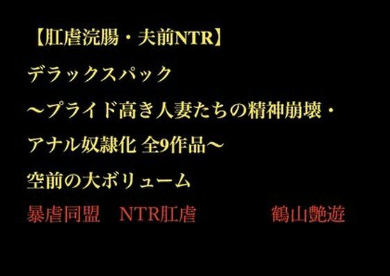 【肛虐浣腸・夫前NTR】デラックスパック 〜プライド高き人妻たちの精神崩壊・アナル奴●化 全9作品〜(暴虐同盟) [d_703439]