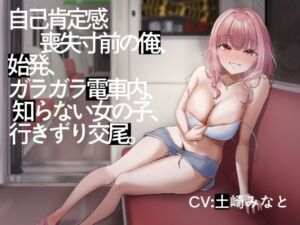 【電車内イチャイチャ疑似体験】自己肯定感喪失寸前の俺、始発、ガラガラ電車内、知らない女の子、行きずり交尾。【総再生時間3時間3分】(性癖孫の手研究室) [d_703960]