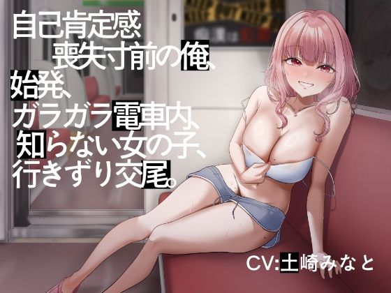 【電車内イチャイチャ疑似体験】自己肯定感喪失寸前の俺、始発、ガラガラ電車内、知らない女の子、行きずり交尾。【総再生時間3時間3分】(性癖孫の手研究室) [d_703960]
