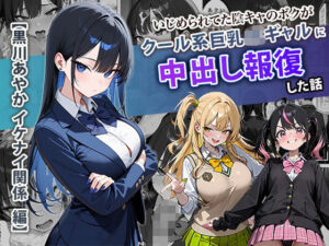 いじめられてた陰キャのボクがクール系巨乳JKギャルに中出し報復した話 〜黒川あやか 編〜(ぱにぱに) [d_704099]