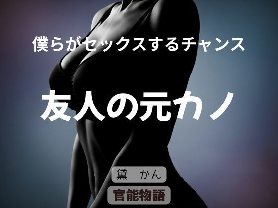 僕らがセックスするチャンス 〜友人の元カノ〜(官能物語) [d_704678]