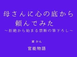 母さんに心の底から頼んでみた 〜拒絶から始まる禁断の筆下ろし〜(官能物語) [d_705023]