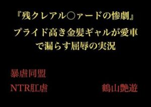 『残クレアル○ァードの惨劇』 プライド高き金髪ギャルが愛車で漏らす屈辱の実況(暴虐同盟) [d_705968]