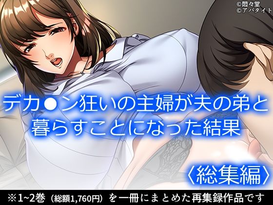 デカ●ン狂いの主婦が夫の弟と暮らすことになった結果 ＜総集編＞(悶々堂) [d_706356]