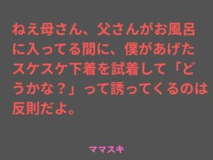 ねえ母さん、父さんがお風呂に入ってる間に、僕があげたスケスケ下着を試着して「どうかな？」って誘ってくるのは反則だよ。(ママスキ) [d_707009]