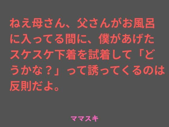 ねえ母さん、父さんがお風呂に入ってる間に、僕があげたスケスケ下着を試着して「どうかな？」って誘ってくるのは反則だよ。(ママスキ) [d_707009]