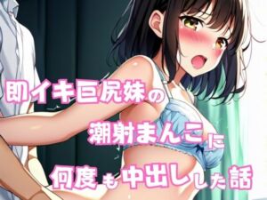 即イキ巨尻妹の潮射まんこに何度も中出しした話(星空ファンタジア) [d_618241]