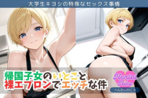帰国子女のいとこと裸エプロンでエッチな件/大学生キヨシの特殊なSEX事情(へんたいひこう) [d_703653]