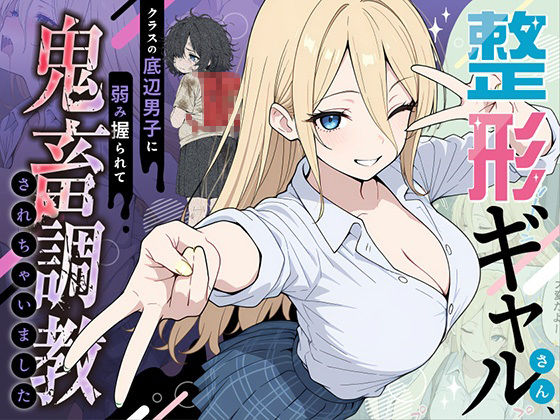 整形ギャルさん、クラスの底辺男子に弱み握られて鬼畜調教されちゃいました(ももまろ) [d_706398]