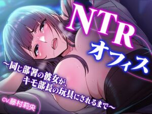 NTRオフィス 〜同じ部署の彼女が、キモ部長の玩具にされるまで〜(TOPTOON) [d_707848]