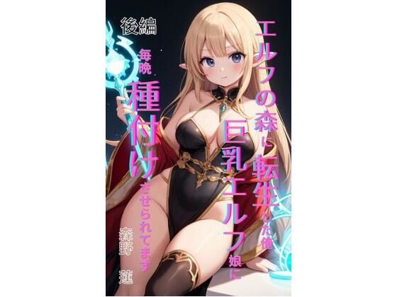 エルフの森に転生した俺、巨乳エルフ娘に毎晩種付けさせられてます。 後編(Makai Bunko) [d_708229]