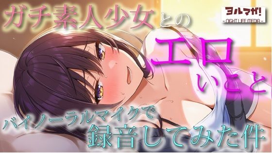 不慣れな清純派ガチ素人美少女とのリアルなエロいこと、バイノーラルマイクで録音してみた件  ASMR/バイノーラル/実演/体験談/NTR/キス/フェラ/寝息/耳舐め(ヨルマガ！ -ASMR Night Life Media-) [d_708903]