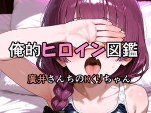 俺的ヒロイン図鑑 Part.7 廣井さんちのKくりちゃん(口利愛) [d_710206]