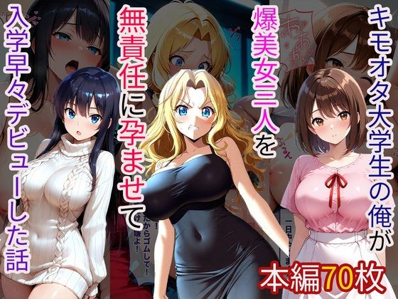 キモオタ大学生の俺が爆美女三人を無責任に孕ませて入学早々デビューした話(えふかーかーらいふ) [d_711281]