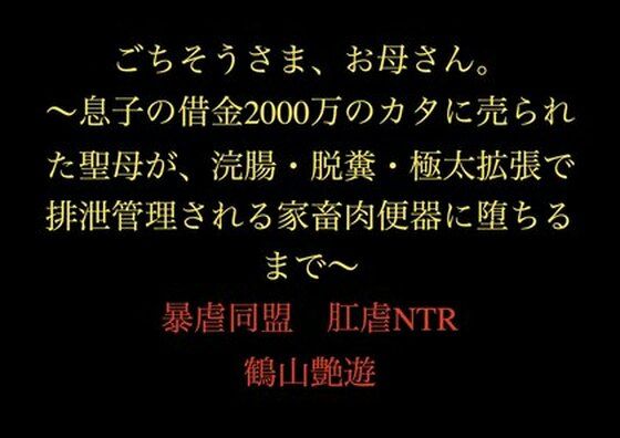 ごちそうさま、お母さん。〜息子の借金2000万のカタに売られた聖母が、浣腸・脱糞・極太拡張で排泄管理される家畜肉便器に堕ちるまで〜(暴虐同盟) [d_711483]